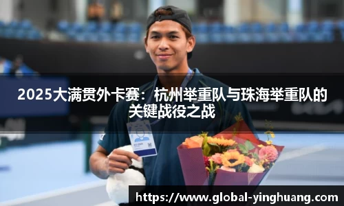2025大满贯外卡赛：杭州举重队与珠海举重队的关键战役之战