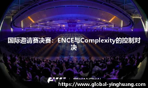 国际邀请赛决赛：ENCE与Complexity的控制对决