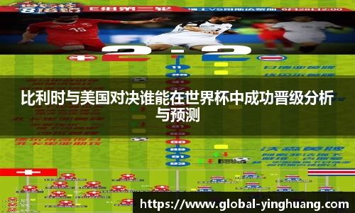 比利时与美国对决谁能在世界杯中成功晋级分析与预测